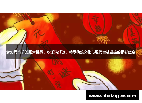 梦幻元宵节答题大挑战，欢乐猜灯谜，畅享传统文化与现代智慧碰撞的精彩盛宴