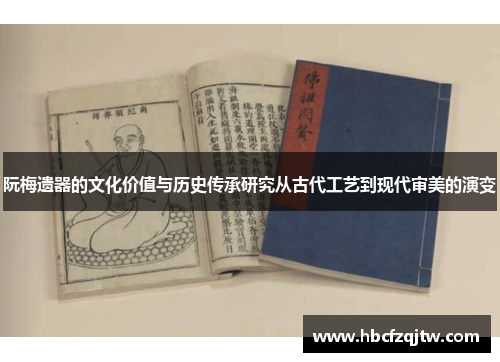 阮梅遗器的文化价值与历史传承研究从古代工艺到现代审美的演变