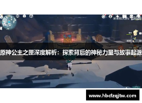 原神公主之匣深度解析：探索背后的神秘力量与故事起源