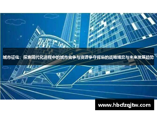 城市征伐：探索现代化进程中的城市竞争与资源争夺背后的战略博弈与未来发展趋势