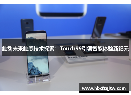 触动未来触感技术探索：Touch99引领智能体验新纪元