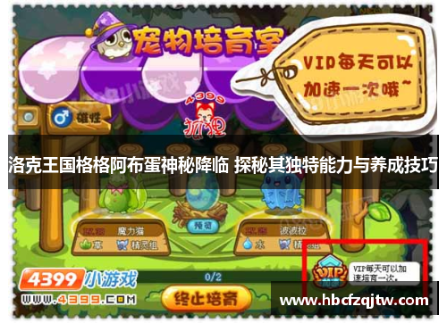 洛克王国格格阿布蛋神秘降临 探秘其独特能力与养成技巧